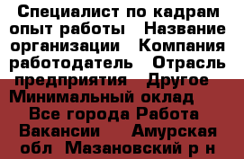 Специалист по кадрам-опыт работы › Название организации ­ Компания-работодатель › Отрасль предприятия ­ Другое › Минимальный оклад ­ 1 - Все города Работа » Вакансии   . Амурская обл.,Мазановский р-н